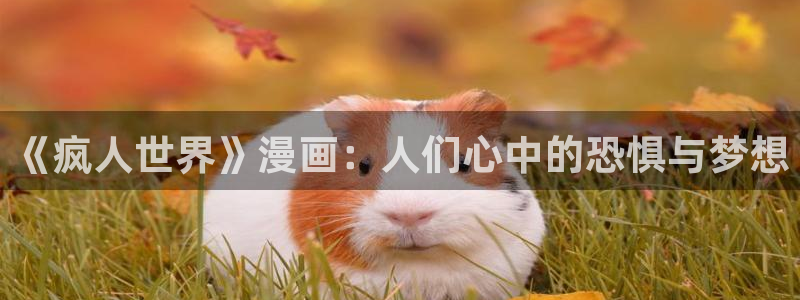 从今天开始当城主漫画免费奇漫屋：《疯人世界》漫画：人们心中的恐惧与梦想