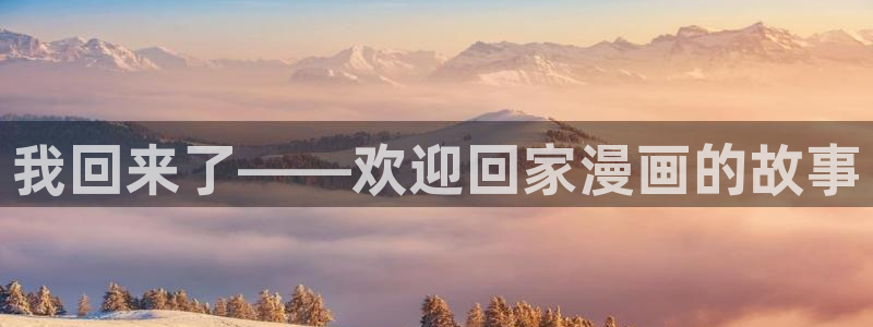 奇漫屋漫画：我回来了——欢迎回家漫画的故事