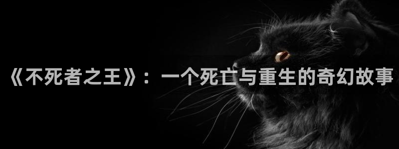 奇漫屋怎么免费看漫画：《不死者之王》：一个死亡与重生的奇幻故事