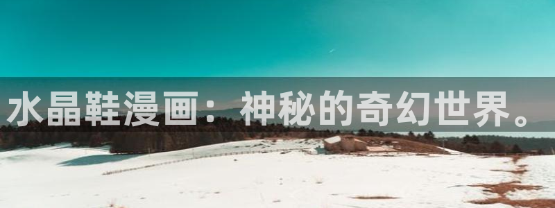奇漫屋在线：水晶鞋漫画：神秘的奇幻世界。