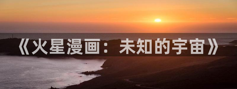 星辰于我漫画下拉式免费观看奇漫屋：《火星漫画：未知的宇宙》